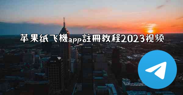 苹果纸飞機app註冊教程2023视频