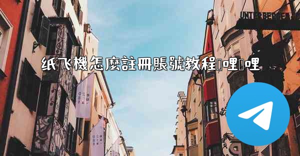 纸飞機怎麼註冊賬號教程哔哩哔哩
