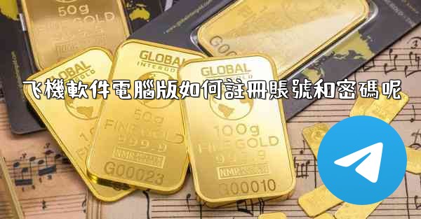 飞機軟件電腦版如何註冊賬號和密碼呢