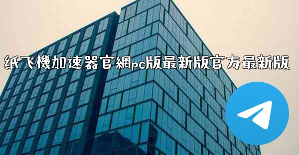 纸飞機加速器官網pc版最新版官方最新版