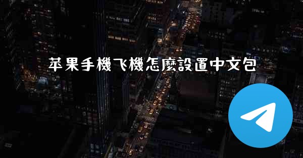 苹果手機飞機怎麼設置中文包