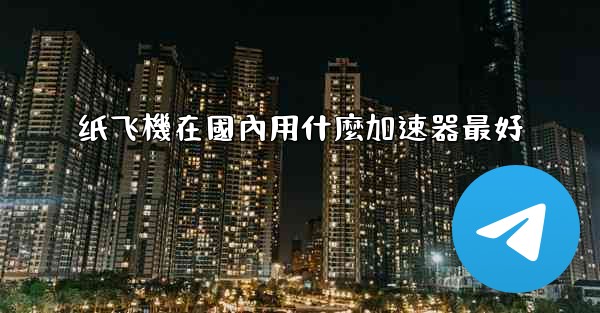 纸飞機在國內用什麼加速器最好