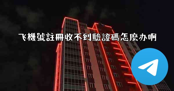 飞機號註冊收不到驗證碼怎麼办啊