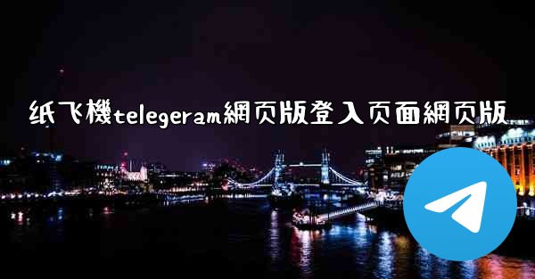 纸飞機telegeram網页版登入页面網页版