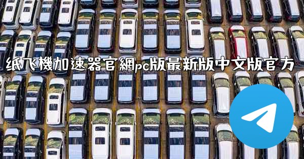 纸飞機加速器官網pc版最新版中文版官方