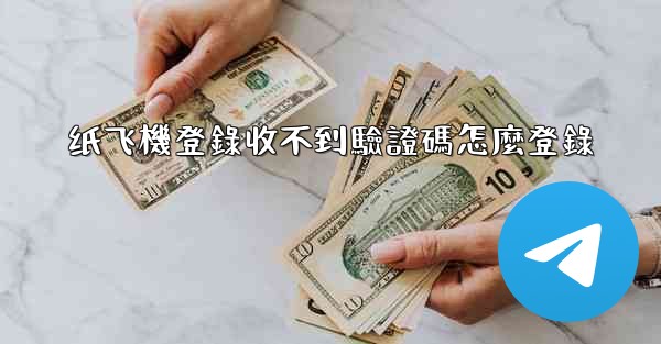 纸飞機登錄收不到驗證碼怎麼登錄