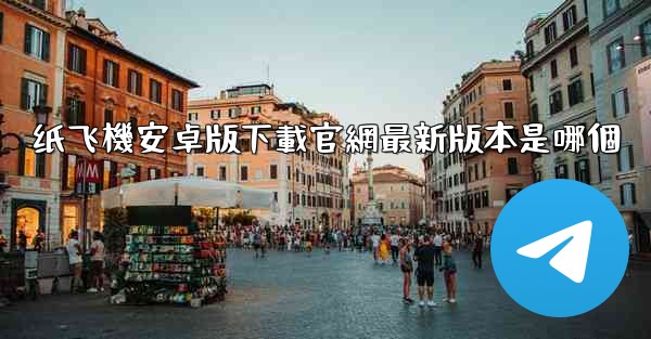 纸飞機安卓版下載官網最新版本是哪個