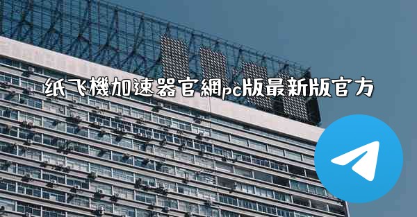 纸飞機加速器官網pc版最新版官方