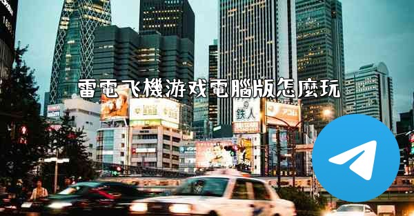 雷電飞機游戏電腦版怎麼玩