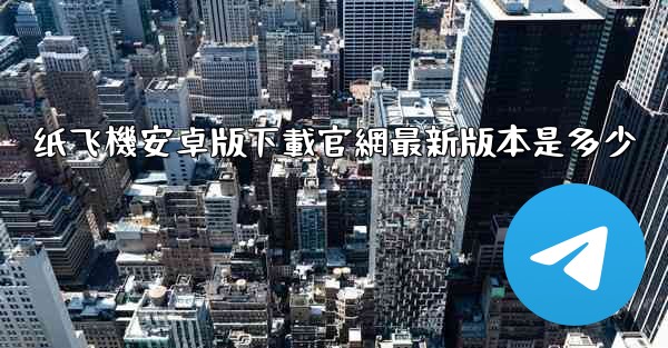 纸飞機安卓版下載官網最新版本是多少