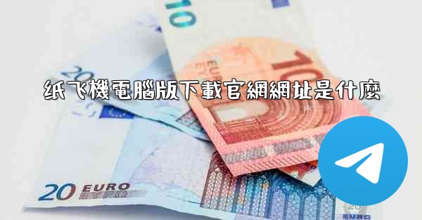 纸飞機電腦版下載官網網址是什麼