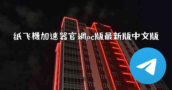 纸飞機加速器官網pc版最新版中文版