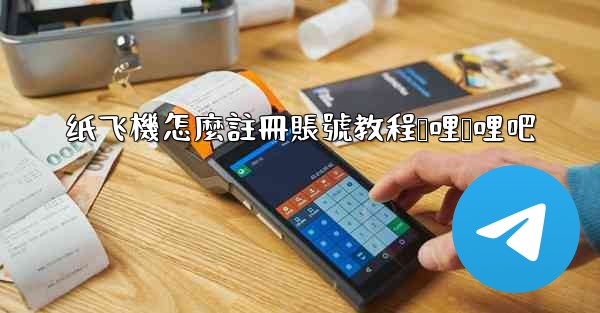 纸飞機怎麼註冊賬號教程哔哩哔哩吧