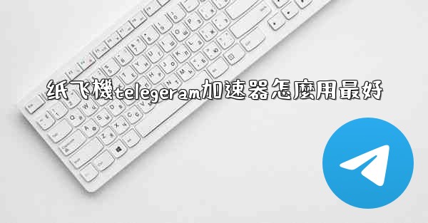 纸飞機telegeram加速器怎麼用最好