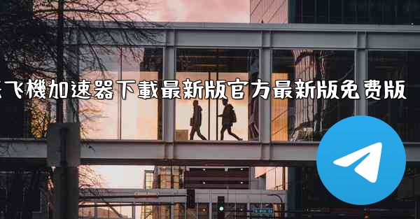 纸飞機加速器下載最新版官方最新版免费版