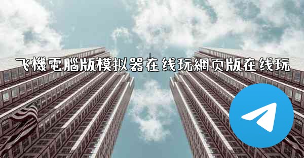 飞機電腦版模拟器在线玩網页版在线玩