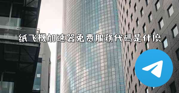 纸飞機加速器免费服務代碼是什麼