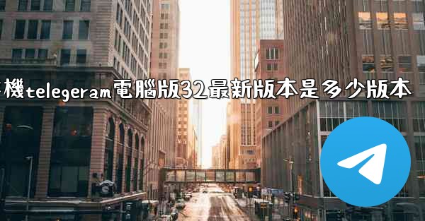 纸飞機telegeram電腦版32最新版本是多少版本