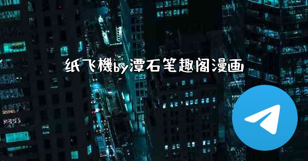 纸飞機by潭石笔趣阁漫画