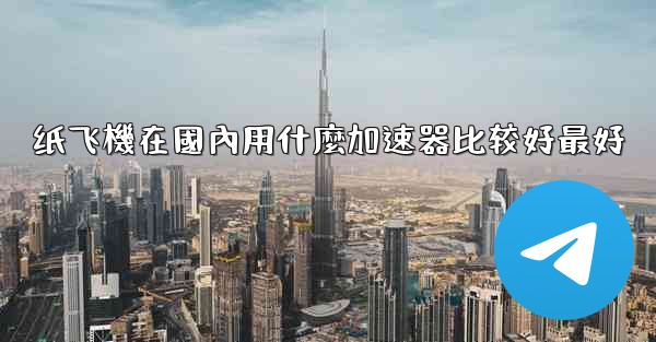 纸飞機在國內用什麼加速器比较好最好