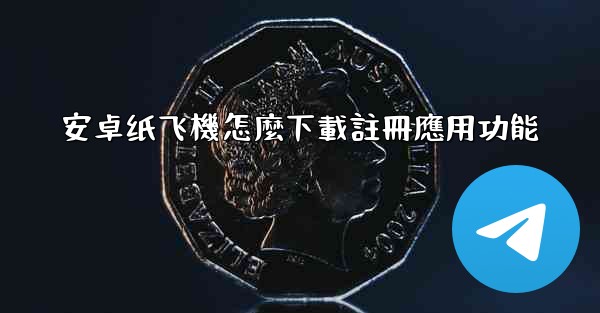 安卓纸飞機怎麼下載註冊應用功能