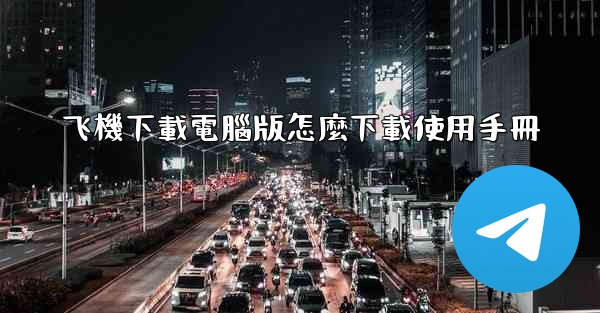 飞機下載電腦版怎麼下載使用手冊