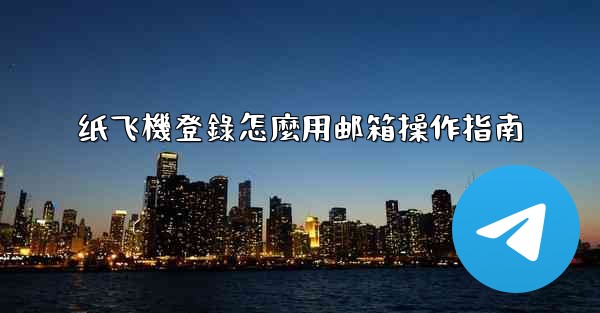 纸飞機登錄怎麼用邮箱操作指南