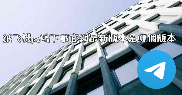 纸飞機pc端下載官網最新版本是哪個版本