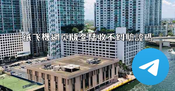 纸飞機網页版登陆收不到驗證碼