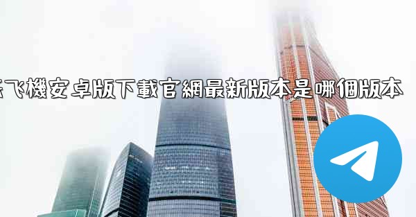 纸飞機安卓版下載官網最新版本是哪個版本