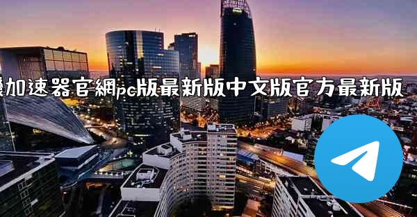 纸飞機加速器官網pc版最新版中文版官方最新版