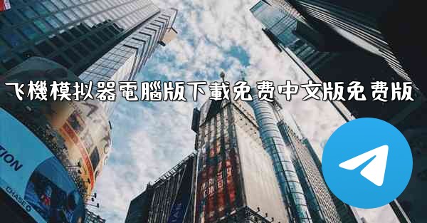 飞機模拟器電腦版下載免费中文版免费版