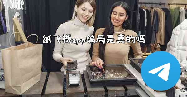 纸飞機app骗局是真的嗎