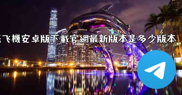 纸飞機安卓版下載官網最新版本是多少版本