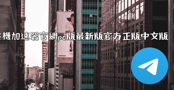 纸飞機加速器官網pc版最新版官方正版中文版