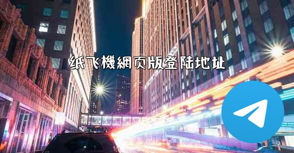 纸飞機網页版登陆地址