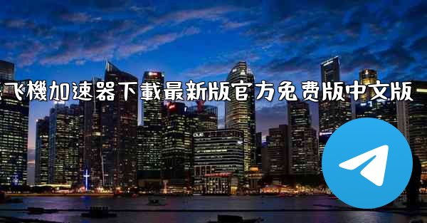 纸飞機加速器下載最新版官方免费版中文版