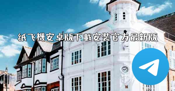 纸飞機安卓版下載安裝官方最新版