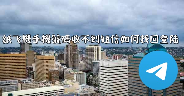 纸飞機手機號碼收不到短信如何找回登陆