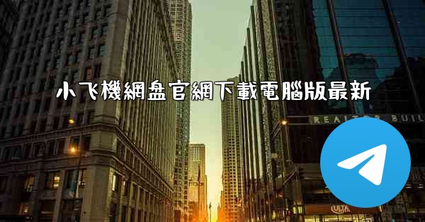 小飞機網盘官網下載電腦版最新