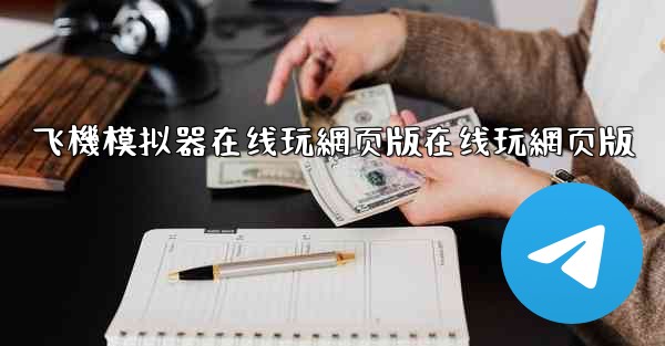 飞機模拟器在线玩網页版在线玩網页版