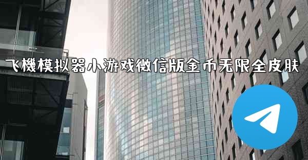 飞機模拟器小游戏微信版金币无限全皮肤