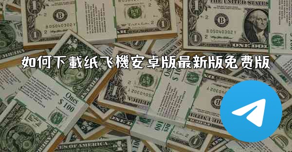 如何下載纸飞機安卓版最新版免费版