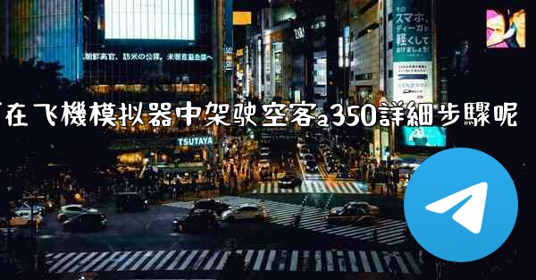 如何在飞機模拟器中架驶空客a350詳細步驟呢