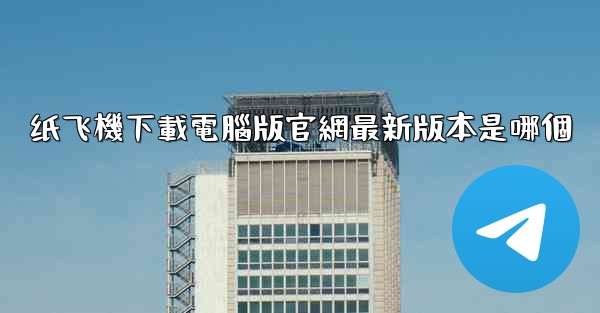 纸飞機下載電腦版官網最新版本是哪個