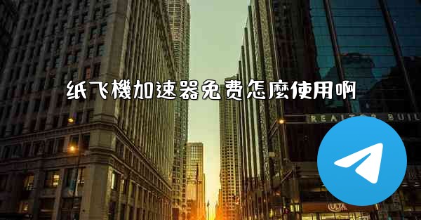 纸飞機加速器免费怎麼使用啊