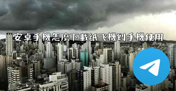 安卓手機怎麼下載纸飞機到手機使用