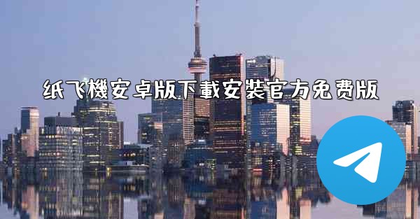 纸飞機安卓版下載安裝官方免费版