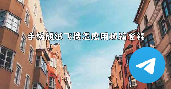 手機版纸飞機怎麼用邮箱登錄