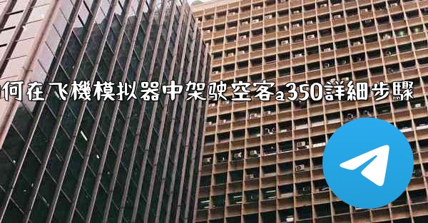 如何在飞機模拟器中架驶空客a350詳細步驟
